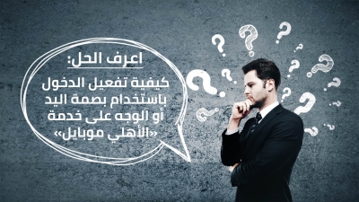 أعرف الحل: كيفية تفعيل الدخول باستخدام بصمة اليد أو الوجه على خدمة «الأهلي موبايل»