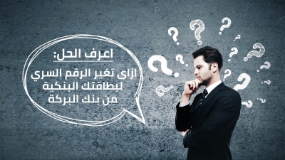 اعرف الحل: ازاى تغير الرقم السري الخاص ببطاقتك البنكية من بنك البركة