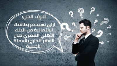 اعرف الحل: ازاى تستخدم بطاقتك الائتمانية من البنك الأهلى المصري خلال السفر بالعملة الأجنبية