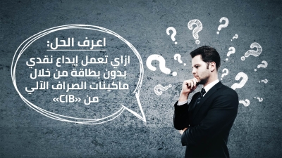 اعرف الحل: ازاي تعمل إيداع نقدي بدون بطاقة من خلال ماكينات الصراف الآلي من «CIB»