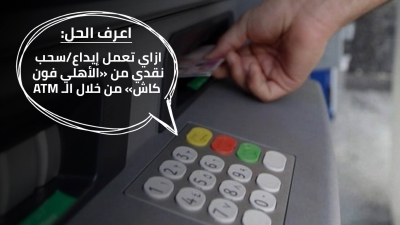 اعرف الحل: ازاي تعمل إيداع/سحب نقدي من «الأهلي فون كاش» من خلال الـ ATM