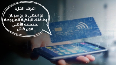 اعرف الحل: لو انتهى تاريخ سريان بطاقتك البنكية المربوطة بمحفظة «الأهلي فون كاش»