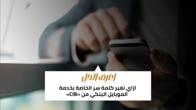 اعرف الحل: ازاي تغير كلمة سر الخاصة بخدمة الموبايل البنكي من «CIB»