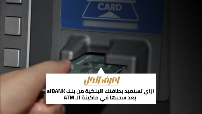 اعرف الحل: ازاي تستعيد بطاقتك البنكية من بنك aiBANK بعد سحبها في ماكينة الـ ATM