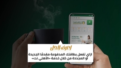 اعرف الحل: ازاى تفعل بطاقتك المدفوعة مقدمًا الجديدة أو المجددة من خلال خدمة «الأهلي نت»