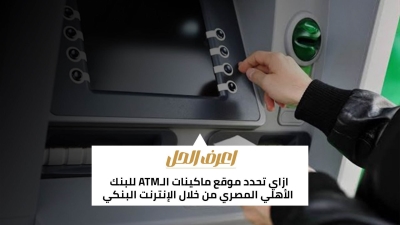 اعرف الحل: ازاي تحدد موقع ماكينات الـATM للبنك الأهلي المصري من خلال الإنترنت البنكي