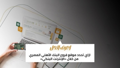 اعرف الحل: ازاي تحدد موقع فروع البنك الأهلي المصري من خلال «الإنترنت البنكي»