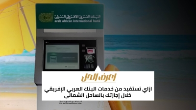 اعرف الحل: ازاي تستفيد من خدمات البنك العربي الإفريقي خلال إجازتك بالساحل الشمالي