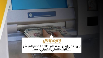 اعرف الحل: ازاي تعمل إيداع باستخدام بطاقة الخصم المباشر من البنك الأهلي الكويتي - مصر