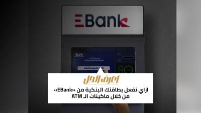 اعرف الحل: ازاي تفعل بطاقتك البنكية من «EBank» من خلال ماكينات الـ ATM