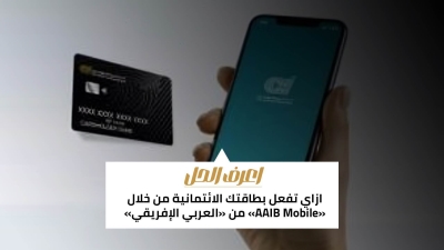 اعرف الحل: ازاي تفعل بطاقتك الائتمانية من خلال «AAIB Mobile» من «العربي الإفريقي» 