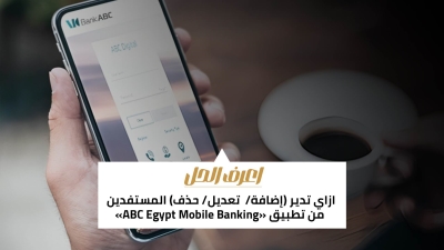 اعرف الحل: ازاي تدير (إضافة/ تعديل/ حذف) المستفدين من تطبيق «ABC Egypt Mobile Banking»
