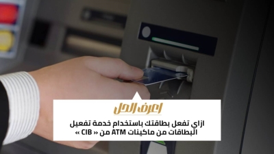 اعرف الحل: ازاي تفعل بطاقتك باستخدام خدمة تفعيل البطاقات من ماكينات ATM من «CIB»