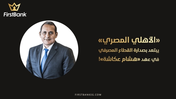 «الأهلي المصري» يبتعد بصدارة القطاع المصرفي في عهد «هشام عكاشة»!