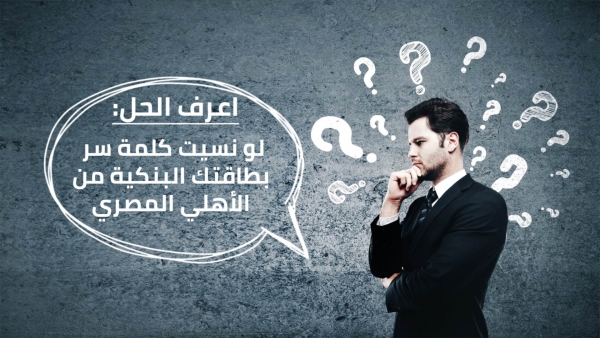 اعرف الحل: لو نسيت كلمة سر بطاقتك البنكية من الأهلي المصري