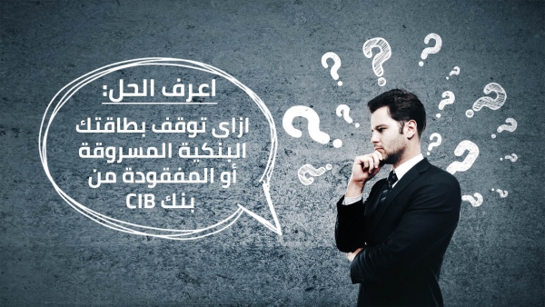 اعرف الحل: ازاى توقف بطاقتك البنكية المسروقة أو المفقودة من بنك CIB