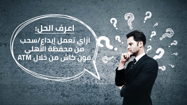 اعرف الحل: ازاي تعمل إيداع/سحب من محفظة الأهلي فون كاش من خلال ATM