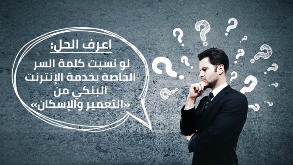 اعرف الحل: لو نسيت كلمة السر الخاصة بخدمة الإنترنت البنكي من «التعمير والإسكان»