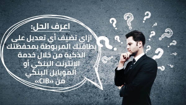 اعرف الحل: ازاي تعدل على بطاقتك البنكية من خلال خدمة الإنترنت أو الموبايل البنكي من «CIB»