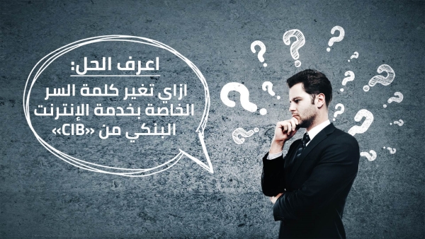 اعرف الحل: ازاي تغير كلمة السر الخاصة بخدمة الإنترنت البنكي من «CIB»
