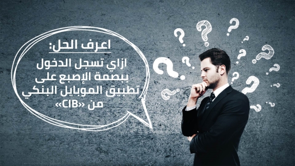 اعرف الحل: ازاي تسجل الدخول ببصمة الإصبع على تطبيق الموبايل البنكي من «CIB»