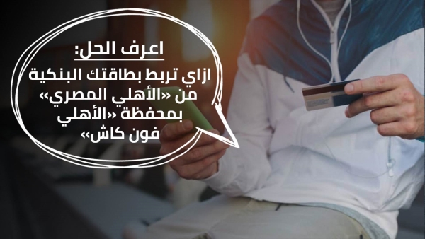 اعرف الحل: ازاي تربط بطاقتك البنكية من «الأهلي المصري» بمحفظة «الأهلي فون كاش»
