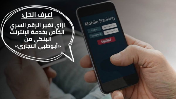 اعرف الحل: ازاي تغير الرقم السري الخاص بخدمة الإنترنت البنكي من «أبوظبي التجاري» 