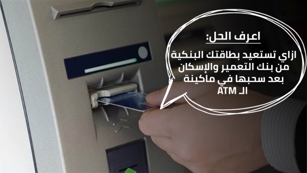 اعرف الحل: ازاي تستعيد بطاقتك البنكية من بنك التعمير والإسكان بعد سحبها في ماكينة الـ ATM