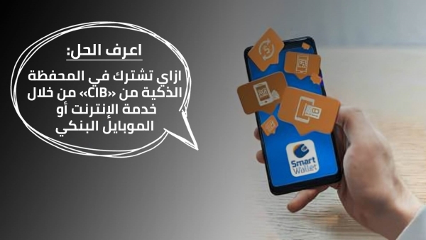اعرف الحل: ازاي تشترك في المحفظة الذكية من «CIB» من خلال خدمة الإنترنت أو الموبايل البنكي
