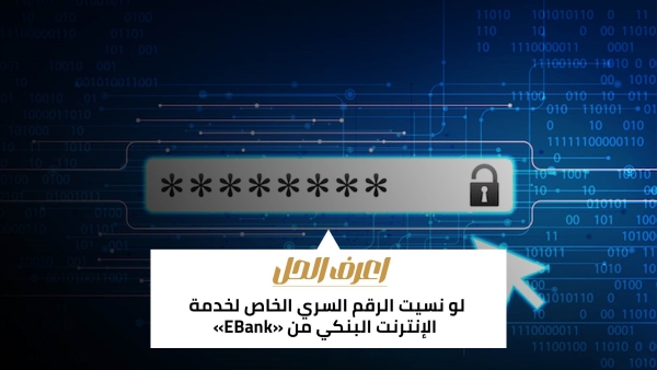 اعرف الحل: لو نسيت الرقم السري الخاص لخدمة الإنترنت البنكي من «EBank»