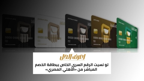 اعرف الحل: لو نسيت الرقم السري الخاص ببطاقة الخصم المباشر من «الأهلي المصري»