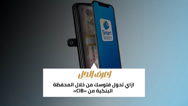 اعرف الحل: ازاي تحول فلوسك من خلال المحفظة البنكية من «CIB»