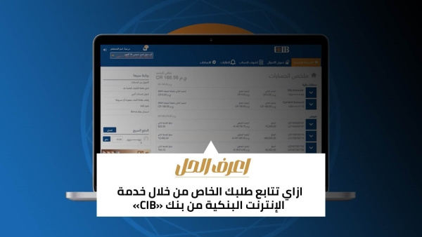 اعرف الحل: ازاي تتابع طلبك الخاص من خلال خدمة الإنترنت البنكية من بنك «CIB»