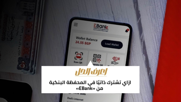 اعرف الحل: ازاي تشترك ذاتيًا في المحفظة البنكية من «EBank»