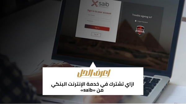 اعرف الحل: ازاي تشترك في خدمة الإنترنت البنكي من «saib»