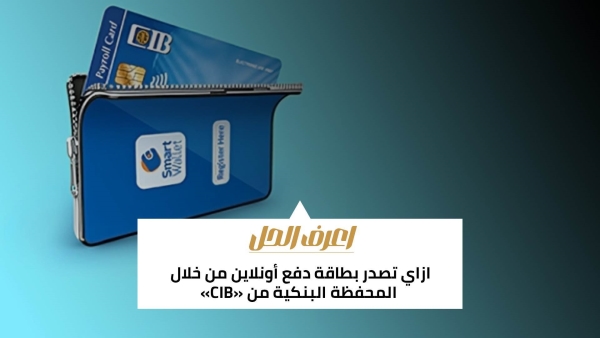 اعرف الحل: ازاي تصدر بطاقة دفع أونلاين من خلال المحفظة البنكية من «CIB»