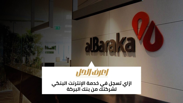 اعرف الحل: ازاي تسجل في خدمة الإنترنت البنكي لشركتك من بنك البركة 