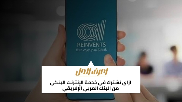 اعرف الحل: ازاي تشترك في خدمة الإنترنت البنكي من البنك العربي الإفريقي