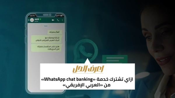 اعرف الحل: ازاي تشترك خدمة «WhatsApp chat banking» من «العربي الإفريقي»