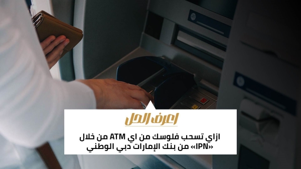 اعرف الحل: ازاي تسحب فلوسك من أي ATM من خلال «IPN» من بنك الإمارات دبي الوطني