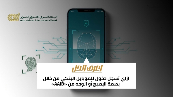 اعرف الحل: ازاي تسجل دخول للموبايل البنكي من خلال خاصية بصمة الإصبع أو الوجه من «AAIB»