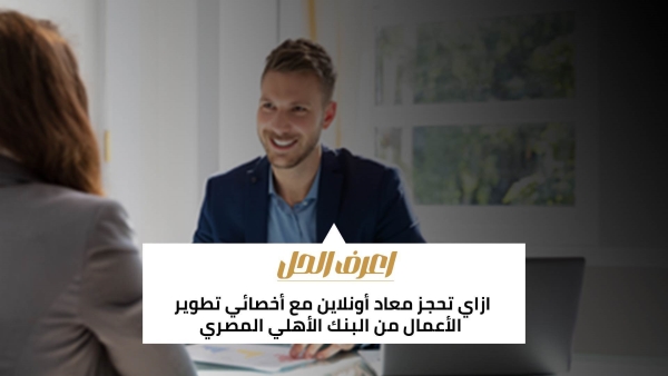 اعرف الحل: ازاي تحجز معاد أونلاين مع أخصائي تطوير الأعمال من البنك الأهلي المصري