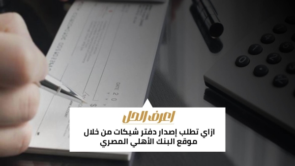 اعرف الحل: ازاي تطلب إصدار دفتر شيكات من خلال موقع البنك الأهلي المصري 