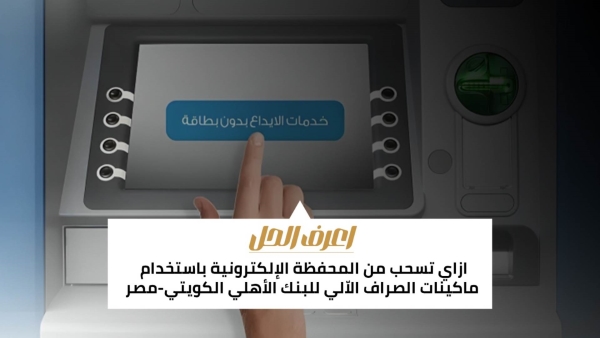 اعرف الحل: ازاي تسحب من المحفظة الإلكترونية باستخدام ماكينات الصراف الاّلي للبنك الأهلي الكويتي-مصر