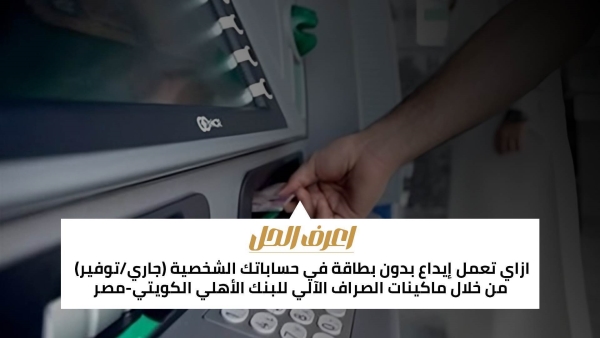 اعرف الحل: ازاي تعمل إيداع بدون بطاقة في حساباتك الشخصية (جاري/توفير) من خلال ماكينات الصراف الآلي للبنك الأهلي الكويتي-مصر