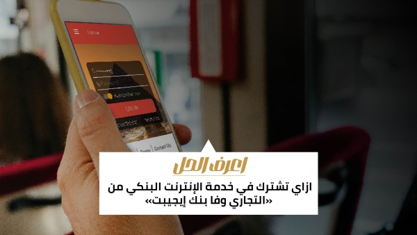 اعرف الحل: ازاي تشترك في خدمة الإنترنت البنكي من «التجاري وفا بنك إيجيبت»