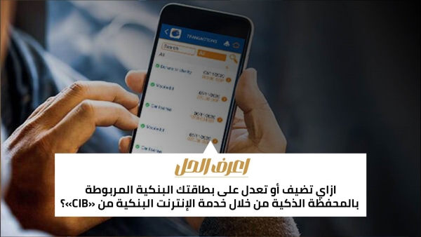 اعرف الحل: ازاي تضيف أو تعدل على بطاقتك البنكية المربوطة بالمحفظة الذكية من خلال خدمة الإنترنت البنكية من «CIB»؟
