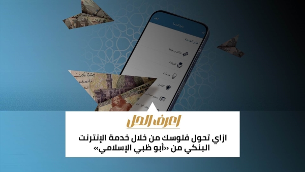 اعرف الحل: ازاي تحول فلوسك من خلال خدمة الإنترنت البنكي من «أبو ظبي الإسلامي»