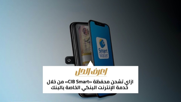 اعرف الحل: ازاي تشحن محفظة «CIB Smart» من خلال خدمة الإنترنت البنكي الخاصة بالبنك