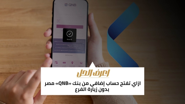 اعرف الحل: ازاي تفتح حساب إضافي من بنك «QNB» مصر بدون زيارة الفرع 